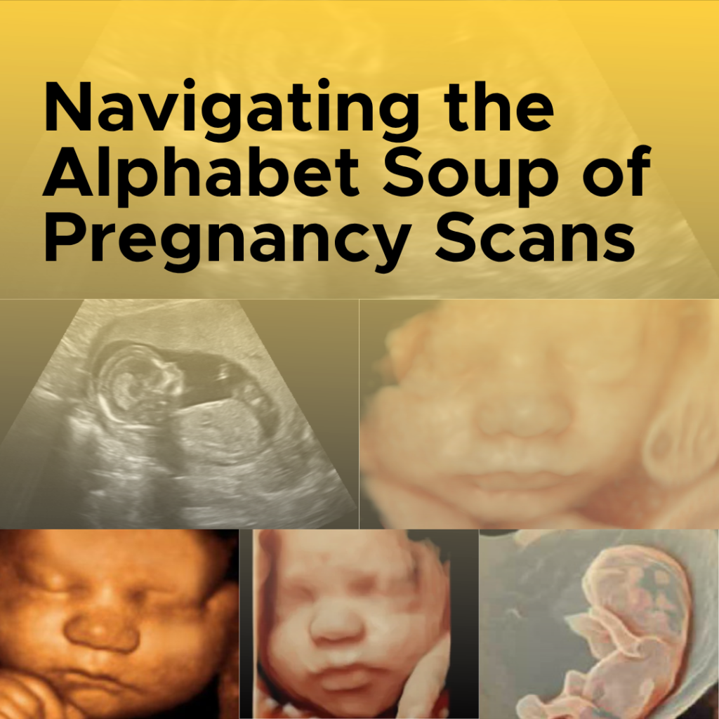 Navigating the Alphabet Soup of Pregnancy Scans