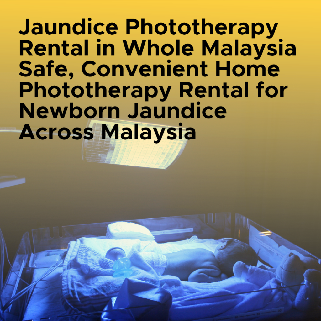 Jaundice Phototherapy Rental in Whole Malaysia Safe, Convenient Home Phototherapy Rental for Newborn Jaundice Across Malaysia